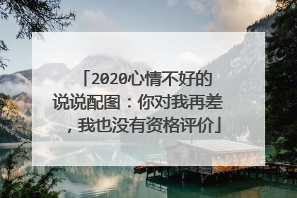 2020心情不好的说说配图:你对我再差,我也没有资格评价
