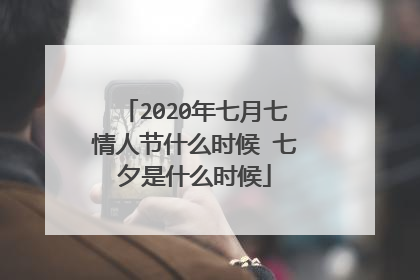 2020年七月七情人节什么时候 七夕是什么时候
