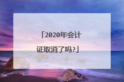 2020年会计证取消了吗?