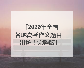 2020年全国各地高考作文题目出炉！完整版