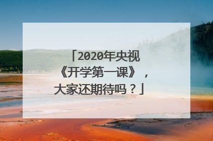 2020年央视《开学第一课》，大家还期待吗？