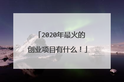 2020年最火的创业项目有什么！