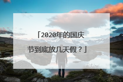 2020年的国庆节到底放几天假?