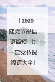 2020建党节祝福语简短 七一建党节祝福语大全