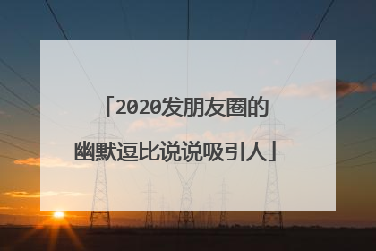 2020发朋友圈的幽默逗比说说吸引人