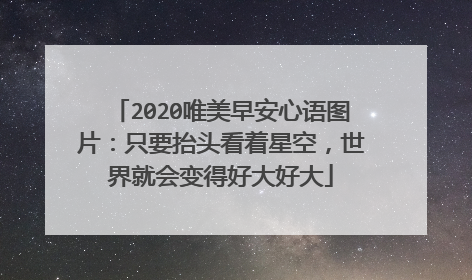 2020唯美早安心语图片：只要抬头看着星空，世界就会变得好大好大