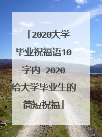 2020大学毕业祝福语10字内 2020给大学毕业生的简短祝福