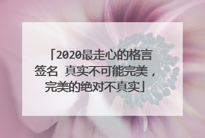 2020最走心的格言签名 真实不可能完美，完美的绝对不真实