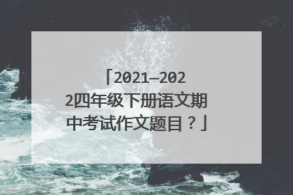 2021—2022四年级下册语文期中考试作文题目？