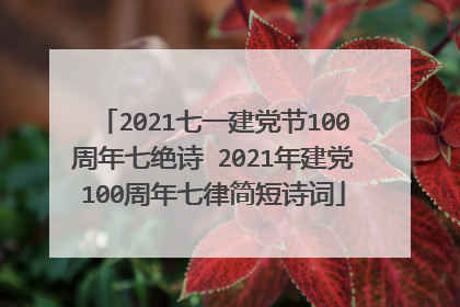 2021七一建党节100周年七绝诗 2021年建党100周年七律简短诗词