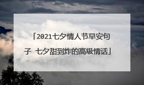 2021七夕情人节早安句子 七夕甜到炸的高级情话
