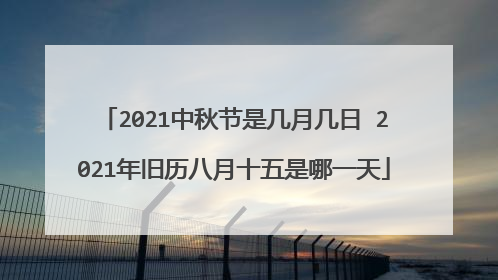 2021中秋节是几月几日 2021年旧历八月十五是哪一天