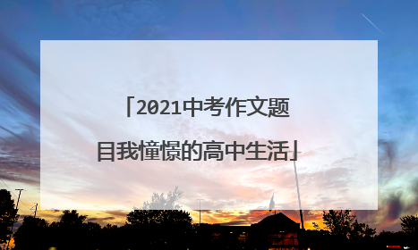 2021中考作文题目我憧憬的高中生活