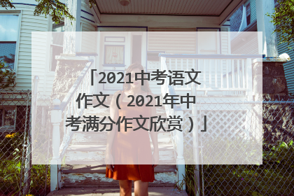 2021中考语文作文（2021年中考满分作文欣赏）