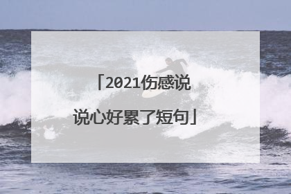 2021伤感说说心好累了短句