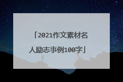 2021作文素材名人励志事例100字