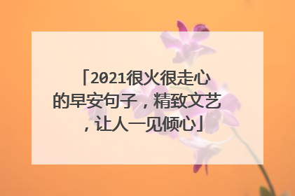 2021很火很走心的早安句子,精致文艺,让人一见倾心
