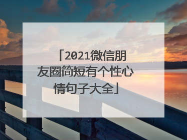2021微信朋友圈简短有个性心情句子大全
