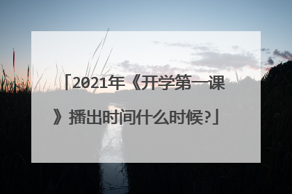 2021年《开学第一课》播出时间什么时候?