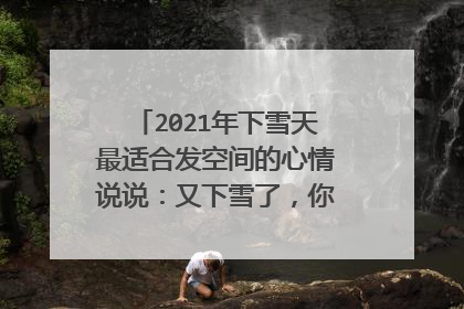 2021年下雪天最适合发空间的心情说说:又下雪了,你在远方又和谁