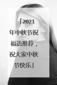 2021年中秋节祝福语推荐,祝大家中秋节快乐