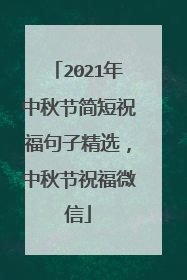 2021年中秋节简短祝福句子精选,中秋节祝福微信