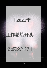 2021年工作总结开头语怎么写？