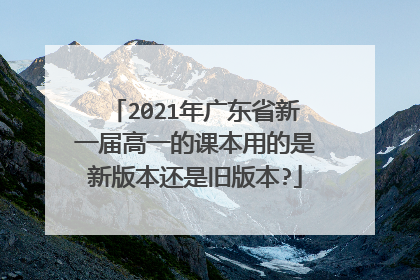 2021年广东省新一届高一的课本用的是新版本还是旧版本?
