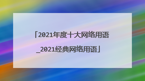 2021年度十大网络用语_2021经典网络用语