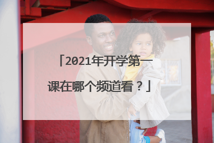 2021年开学第一课在哪个频道看?