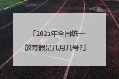 2021年全国统一放寒假是几月几号?