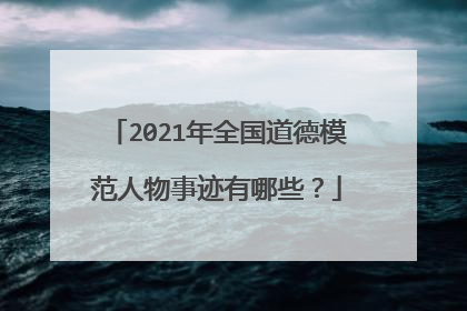 2021年全国道德模范人物事迹有哪些?