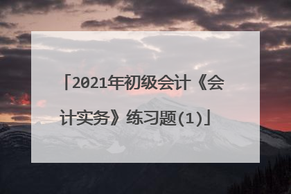 2021年初级会计《会计实务》练习题(1)