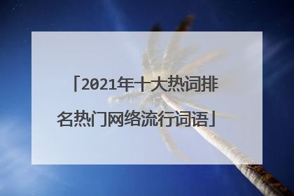 2021年十大热词排名热门网络流行词语