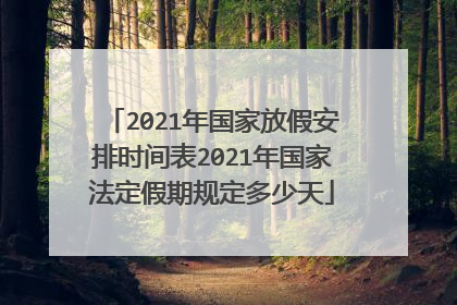 2021年国家放假安排时间表2021年国家法定假期规定多少天
