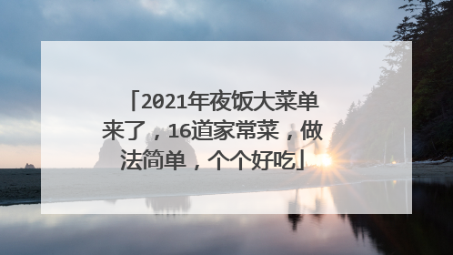 2021年夜饭大菜单来了，16道家常菜，做法简单，个个好吃
