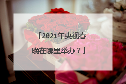 2021年央视春晚在哪里举办?