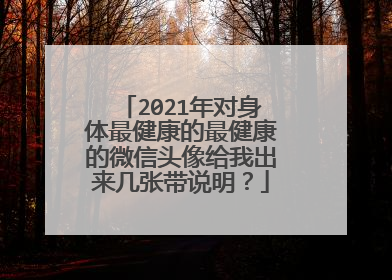 2021年对身体最健康的最健康的微信头像给我出来几张带说明？