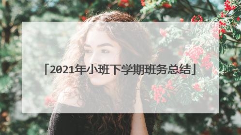2021年小班下学期班务总结