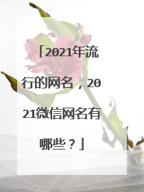 2021年流行的网名，2021微信网名有哪些？