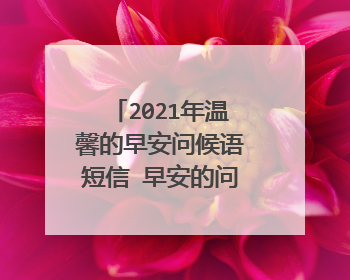 2021年温馨的早安问候语短信 早安的问候语录