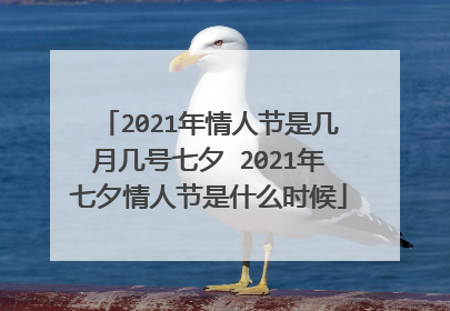 2021年情人节是几月几号七夕 2021年七夕情人节是什么时候