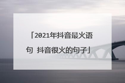 2021年抖音最火语句 抖音很火的句子