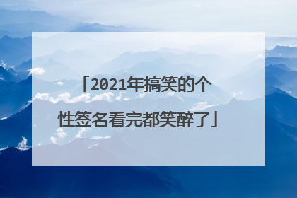2021年搞笑的个性签名看完都笑醉了