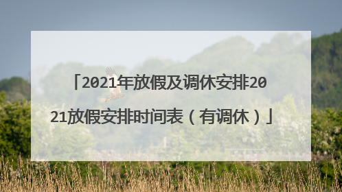2021年放假及调休安排2021放假安排时间表(有调休)