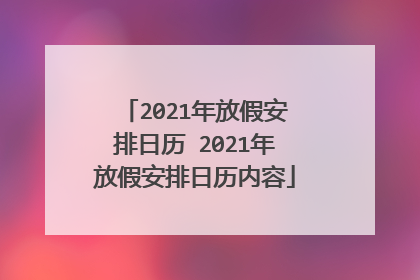 2021年放假安排日历 2021年放假安排日历内容