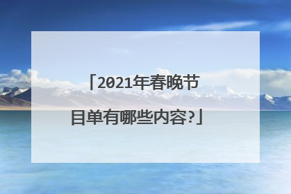 2021年春晚节目单有哪些内容?