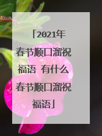 2021年春节顺口溜祝福语 有什么春节顺口溜祝福语