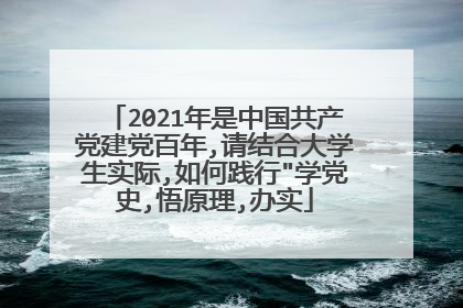 2021年是中国共产党建党百年,请结合大学生实际,如何践行