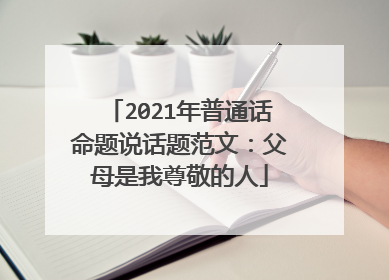 2021年普通话命题说话题范文:父母是我尊敬的人